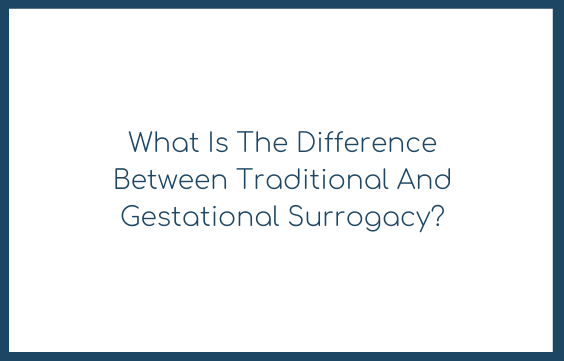 What Is The Difference Between Traditional And Gestational Surrogacy?