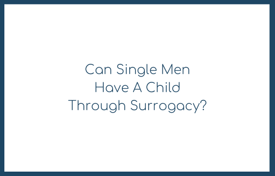 Can Single Men Have A Child Through Surrogacy?