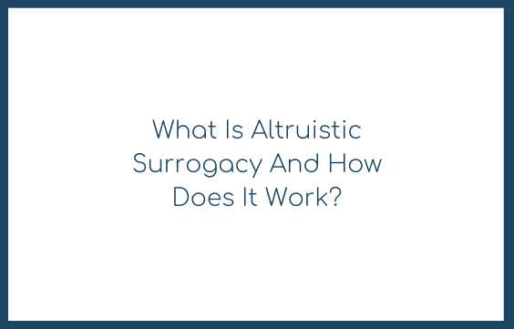 What Is Altruistic Surrogacy And How Does It Work?